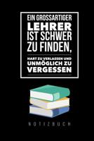 Ein Grossartiger Lehrer Ist Schwer Zu Finden, Hart Zu Verlassen Und Unm�glich Zu Vergessen Notizbuch: A5 Tagebuch mit sch�nen Spr�chen als Geschenk f�r Lehrer - Abschiedsgeschenk f�r Erzieher und Erzi 1080326421 Book Cover