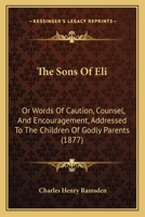 The Sons Of Eli: Or Words Of Caution, Counsel, And Encouragement, Addressed To The Children Of Godly Parents 1437168051 Book Cover