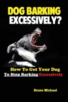 Dog Barking Excessively? : How to Get Your Dog to Stop Barking Excessively 1951737245 Book Cover