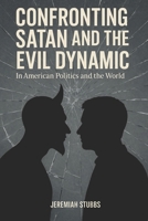 CONFRONTING SATAN AND THE EVIL DYNAMIC: In American Politics & The World B0FHF1YXJH Book Cover