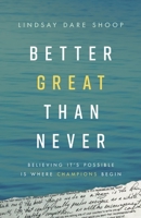 Better Great Than Never: Believing It's Possible Is Where Champions Begin 1544514174 Book Cover