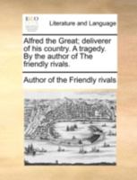 Alfred the Great; Deliverer of his Country. A Tragedy. By the Author of The Friendly Rivals 1170536786 Book Cover