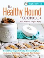 The Healthy Hound Cookbook: Over 125 Easy Recipes for Healthy, Homemade Dog Food--Including Grain-Free, Paleo, and Raw Recipes! 1440572828 Book Cover