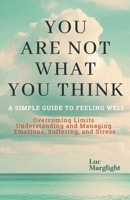 YOU ARE NOT WHAT YOU THINK: Simple Guide to Feeling Well. Understanding and Managing Emotions, Suffering, and Stress B0DRJ7MQFP Book Cover