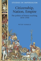 Citizenship, Nation, Empire: The Politics of History Teaching in England, 1870-1930 0719080126 Book Cover