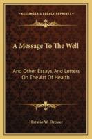 A Message to the Well: And Other Essays and Letters on the Art of Health 1428610219 Book Cover