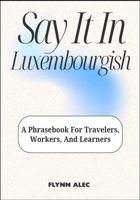 Say It In Luxembourgish: A Phrasebook For Travelers, Workers, And Learners B0FLTW44VN Book Cover