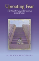 Uprooting Fear : The Heart's Accidental Journey to the Divine 1734622601 Book Cover