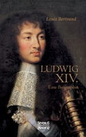 Ludwig XIV. / Louis XIV. / Ludwig Der Vierzehnte - Der Sonnenkonig: Biografie 396345301X Book Cover