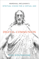 Digital Communion: Marshall McLuhan's Spiritual Vision for a Virtual Age 1506471145 Book Cover