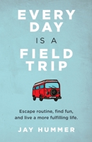 EVERY DAY IS A FIELD TRIP: Escape routine, find fun, and live a more fulfilling life 1736561812 Book Cover