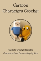 Cartoon Characters Crochet: Guide to Crochet Adorable Characters from Cartoon Step by Step B09TJ6KDZY Book Cover