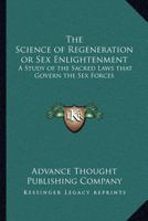 The Science of Regeneration or Sex Enlightenment: A Study of the Sacred Laws that Govern the Sex Forces 1162567201 Book Cover