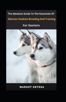 The Ultimate Guide To The Essentials Of Siberian Huskies Breeding And Training For Starters B0BBY3SN3N Book Cover