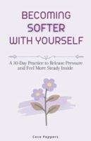 Becoming Softer with Yourself: A 30-Day Practice to Release Pressure and Feel More Steady Inside B0G46P6HJL Book Cover