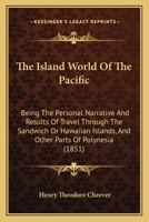 The Island World Of The Pacific: Being The Personal Narrative And Results Of Travel Through The Sandwich Or Hawaiian Islands, And Other Parts Of Polynesia (1851) 1146913125 Book Cover