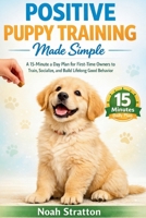 Positive Puppy Training Made Simple: A 15-Minute day Plan for First-Time Owners to Train, Socialize, and Build Lifelong Good Behavior. B0GWD467GK Book Cover