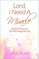 Lord, I Need A Miracle: Real Life Testimonies That Will Change Your Life 1478740272 Book Cover