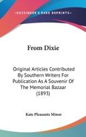From Dixie: Original Articles Contributed By Southern Writers For Publication As A Souvenir Of The Memorial Bazaar 1104129752 Book Cover
