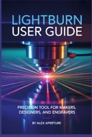 Lightburn User Guide: Precision Tool for Makers, Designers, and Engravers B0FVS1XX73 Book Cover