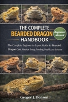 THE COMPLETE BEARDED DRAGON HANDBOOK: The Complete Beginner to Expert Guide to Bearded Dragon Care, Habitat Setup, Feeding, Health, and Behavior B0GX2XY3FL Book Cover