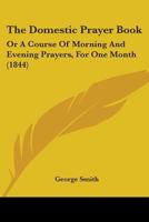 The Domestic Prayer Book, Or, a Course of Morning & Evening Prayers, for One Month 116578436X Book Cover