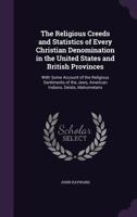 The Religious Creeds and Statistics of Every Christian Denomination in the United States and British Provinces: With Some Account of the Religious Sentiments of the Jews, American Indians, Deists, Mah 1165084163 Book Cover