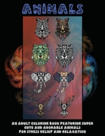 Animals - An Adult Coloring Book Featuring Super Cute and Adorable Animals for Stress Relief and Relaxation B08W7DMV3B Book Cover