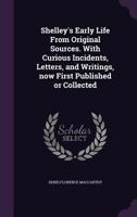 Shelley's Early Life: From Original Sources, With Curious Incidents, Letters, And Writings Now First Published Or Collected 0548751331 Book Cover