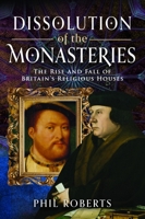 Dissolution of the Monasteries : The Rise and Fall of Britain's Religious Houses 1036123987 Book Cover