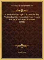 A Revised Genealogical Account Of The Various Families Descended From Francis Fox, Of St. Germans, Cornwall 1169609430 Book Cover