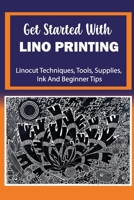 Get Started With Lino Printing: Linocut Techniques, Tools, Supplies, Ink And Beginner Tips: Supplies For Lino Printing B09DF5FHGB Book Cover