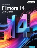 Wondershare Filmora 14 User Guide: A Step-by-Step Handbook for Novices and Seniors Exploring Core Features, Innovative Methods, Practical Advice, and Seamless Video Creation Skills B0G51LYCJ4 Book Cover