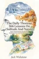 The Daily Thoreau: 366 Lessons On Solitude And Nature: Henry David Thoreau Quotes And Meditations For Every Day Of The Year B0GXVW1PW7 Book Cover