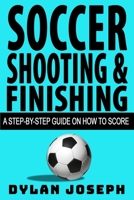 Soccer Shooting & Finishing: A Step-by-Step Guide on How to Score (Understand Soccer Book 2) 1949511022 Book Cover