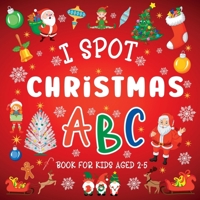 I Spot Christmas: ABC Book For Kids Aged 2-5 1915706726 Book Cover