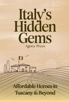 Italy’s Hidden Gems: Affordable Homes in Tuscany & Beyond: Discovering Real Estate Opportunities in Italy’s Most Beautiful Underrated Regions B0FGT8B2VB Book Cover