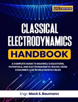 CLASSICAL ELECTRODYNAMICS HANDBOOK: A Complete Guide to Maxwell's Equations, Potentials, and Electromagnetic Waves, from Coulomb's Law to Relativistic Fields B0HBWQF5S9 Book Cover
