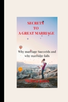 SECRETS TO A GREAT MARRIAGE: Why marriage Succeeds and why marriage fails B0BKHQ8TSJ Book Cover