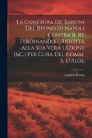 La Congiura De' Baroni Del Regno Di Napoli Contra Il Re Ferdinando I. Ridotta Alla Sua Vera Lezione [&C.] Per Cura Del Comm. S. D'Aloe 1022779516 Book Cover