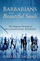 Barbarians and Beautiful Souls: The Dangerous Normalcy of Organizational Behavior 1977229093 Book Cover