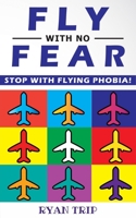 Fly with No Fear: Stop with Flying Phobia! End Panic, Anxiety, Claustrophobia and Fear of Flying Forever! Overcome Your Anticipatory Anxiety and Develop Skills to Have a Confidence and Relaxed Flying! 1801134081 Book Cover