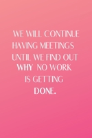 We Will Continue Having Meetings Until We Find Out Why No Work Is Getting Done: Funny Notebook for the Office, friends & family. 1650767145 Book Cover