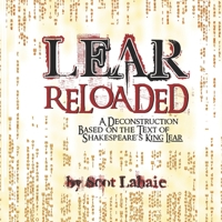 LEAR ReLoaded: A Deconstruction Based on the Text of Shakespeare's King Lear B0BJ4PZWNB Book Cover