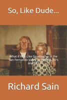 So, Like Dude...: What it Was Like Growing up in the San Fernando Valley in the 50's, 60's and 70's 1729601332 Book Cover