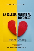 LA IGLESIA FRENTE AL DIVORCIO: Cómo lidiar con amor un asunto tan complejo. (Spanish Edition) B0CCZXS4CC Book Cover