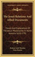 The Jesuit Relations and Allied Documents: Travels and Explorations of the Jesuit Missionaries in North America 1610 - 1791 1162938706 Book Cover