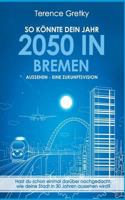 So könnte dein Jahr 2050 in Bremen aussehen - Eine Zukunftsvision: Hast du schon einmal darüber nachgedacht, wie deine Stadt in 30 Jahren aussehen wird? 3741296341 Book Cover