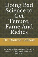 Doing Bad Science to Get Tenure, Fame and Riches: A Career Advancement Guide on This Exciting New Scientific Method 171984058X Book Cover