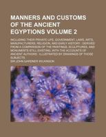 Manners and Customs of the Ancient Egyptions Volume 2; Including Their Private Life, Government, Laws, Arts, Manufacturers, Religion, and Early Histor 1235831841 Book Cover